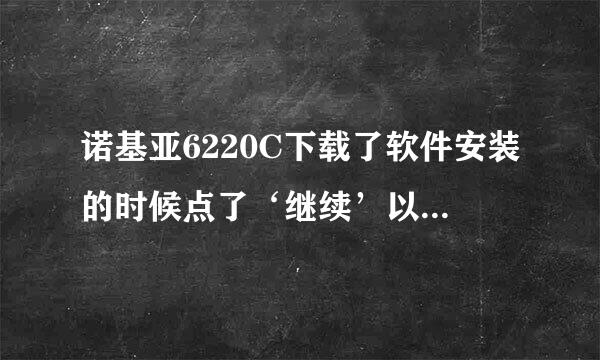 诺基亚6220C下载了软件安装的时候点了‘继续’以后屏幕闪一下就没反应了，请问怎么办啊？