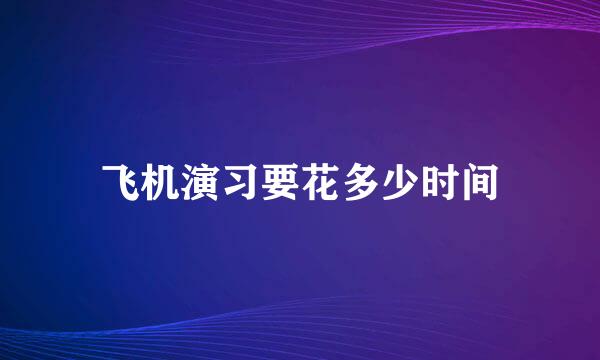 飞机演习要花多少时间