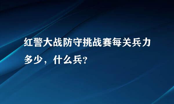 红警大战防守挑战赛每关兵力多少，什么兵？