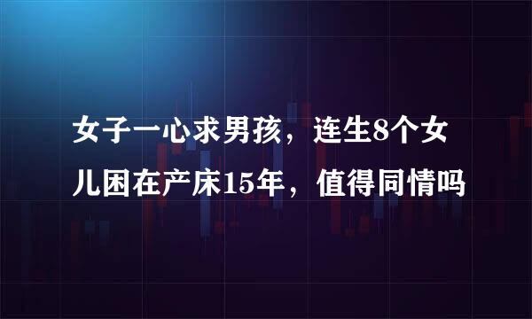 女子一心求男孩，连生8个女儿困在产床15年，值得同情吗