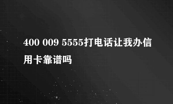 400 009 5555打电话让我办信用卡靠谱吗