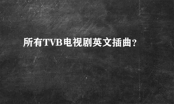 所有TVB电视剧英文插曲？