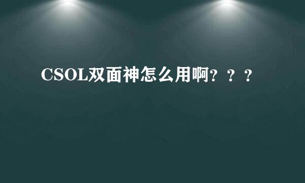 CSOL双面神怎么用啊？？？