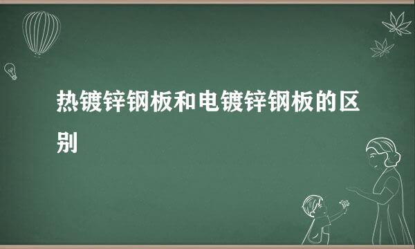 热镀锌钢板和电镀锌钢板的区别