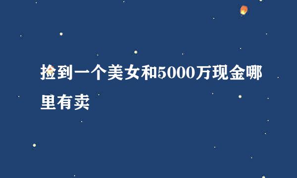 捡到一个美女和5000万现金哪里有卖