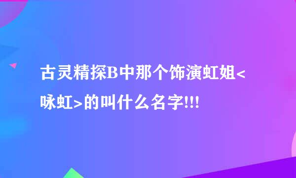 古灵精探B中那个饰演虹姐<咏虹>的叫什么名字!!!