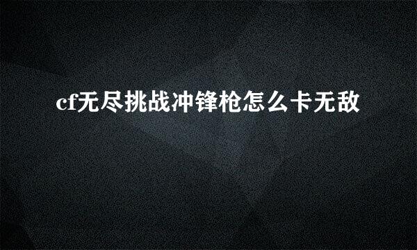 cf无尽挑战冲锋枪怎么卡无敌