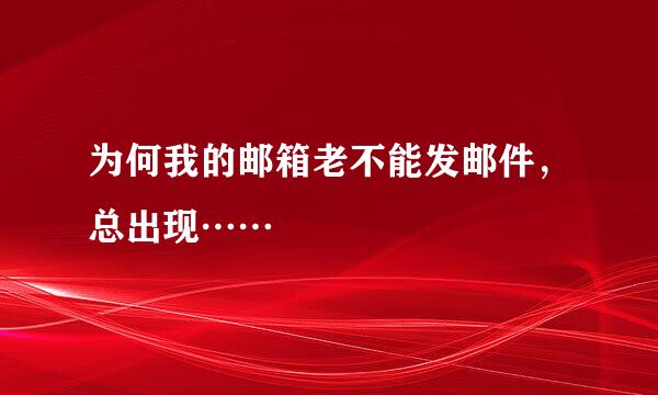 为何我的邮箱老不能发邮件，总出现……