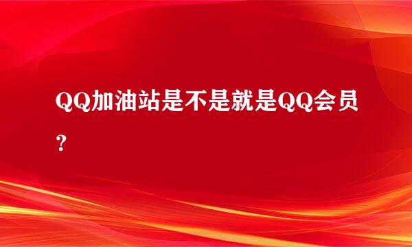 QQ加油站是不是就是QQ会员？