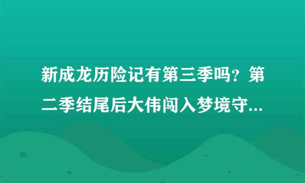 新成龙历险记有第三季吗？第二季结尾后大伟闯入梦境守护者的秘密。大伟去哪来？