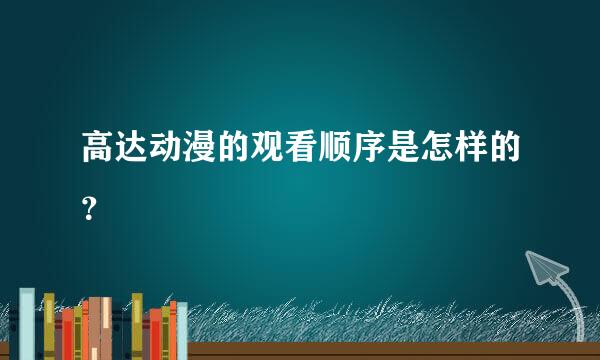 高达动漫的观看顺序是怎样的？