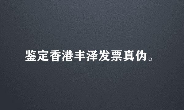 鉴定香港丰泽发票真伪。