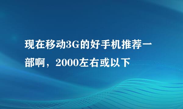 现在移动3G的好手机推荐一部啊，2000左右或以下