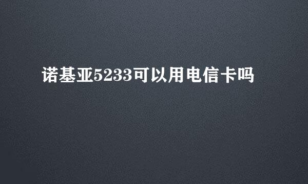 诺基亚5233可以用电信卡吗