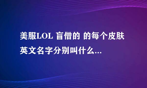 美服LOL 盲僧的 的每个皮肤 英文名字分别叫什么 最好有中英文 谢谢!