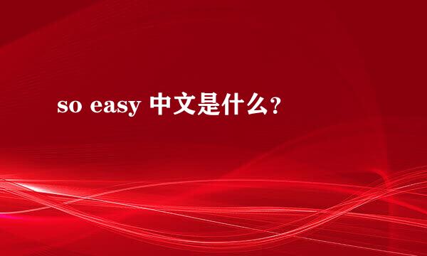 so easy 中文是什么？