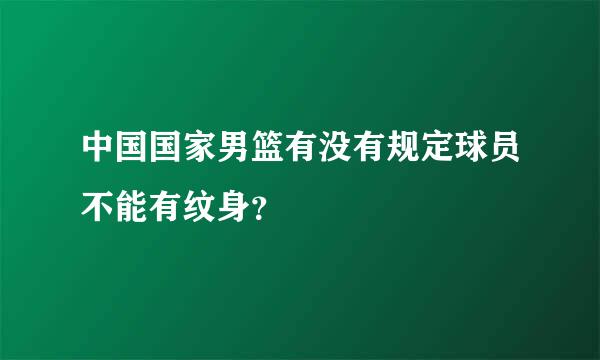 中国国家男篮有没有规定球员不能有纹身？