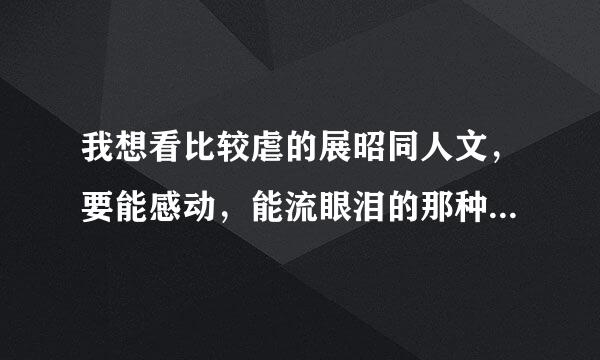 我想看比较虐的展昭同人文，要能感动，能流眼泪的那种，不要单纯虐身那种，有的话告诉我名字就行啦，谢啦