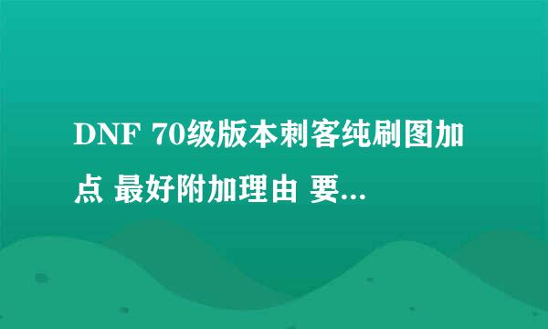 DNF 70级版本刺客纯刷图加点 最好附加理由 要强劲的 满意追加20 本人+11 55粉匕首 噬伤