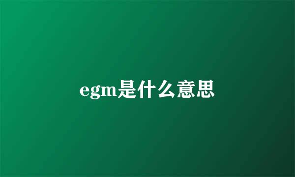 egm是什么意思