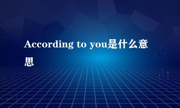 According to you是什么意思