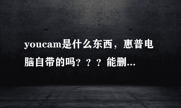 youcam是什么东西，惠普电脑自带的吗？？？能删除不？？？