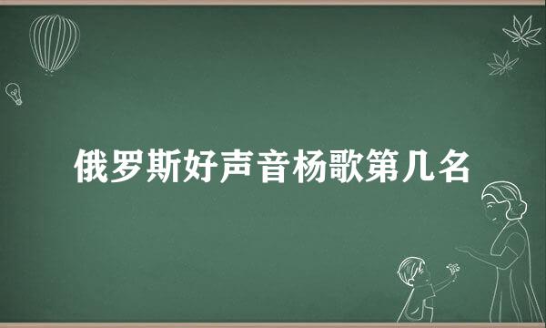 俄罗斯好声音杨歌第几名