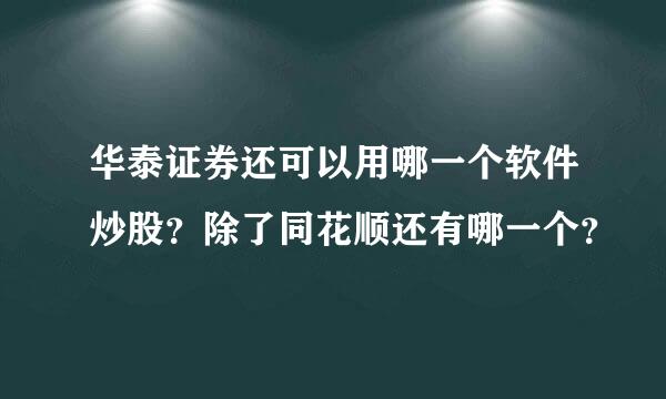 华泰证券还可以用哪一个软件炒股？除了同花顺还有哪一个？