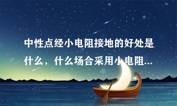 中性点经小电阻接地的好处是什么，什么场合采用小电阻接地，小电阻接地成套装置由哪些部件组成？