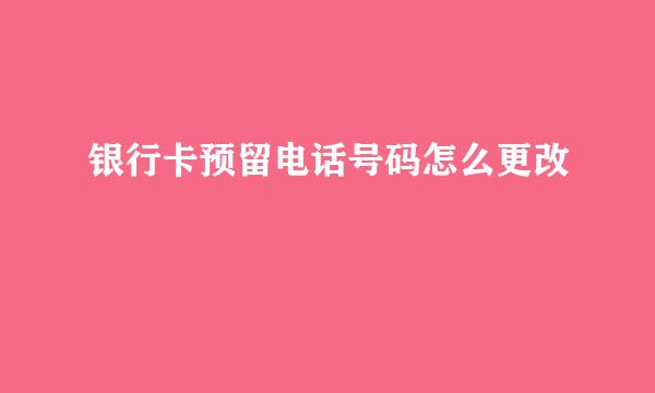 银行卡预留电话号码怎么更改