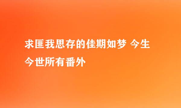 求匪我思存的佳期如梦 今生今世所有番外