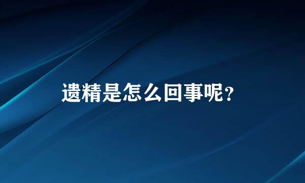 遗精是怎么回事呢？