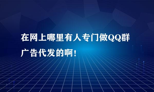 在网上哪里有人专门做QQ群广告代发的啊！