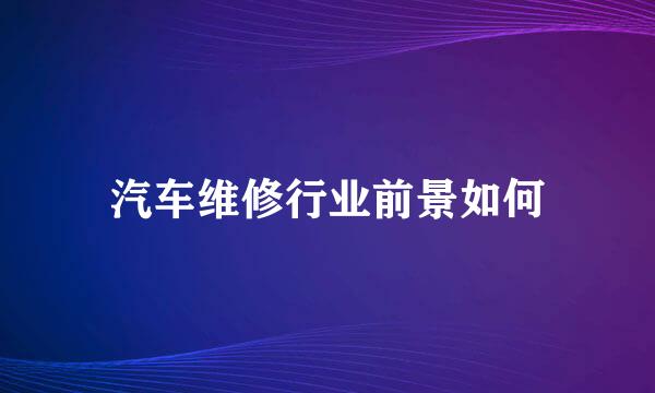 汽车维修行业前景如何