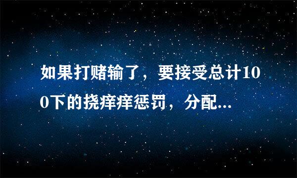 如果打赌输了，要接受总计100下的挠痒痒惩罚，分配到身体上的四个部位，你会如何分配？