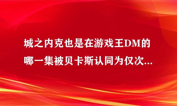 城之内克也是在游戏王DM的哪一集被贝卡斯认同为仅次于武藤游戏和海马濑人的世界第三决斗者？