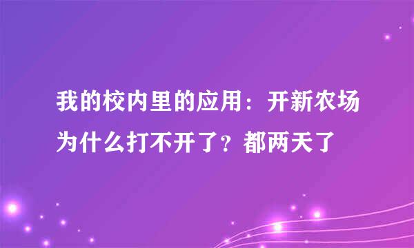 我的校内里的应用：开新农场为什么打不开了？都两天了