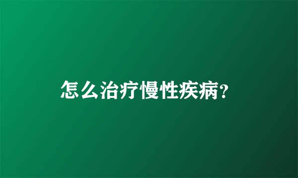 怎么治疗慢性疾病？