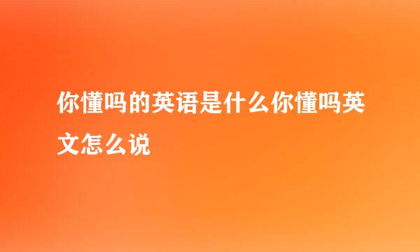 你懂吗的英语是什么你懂吗英文怎么说