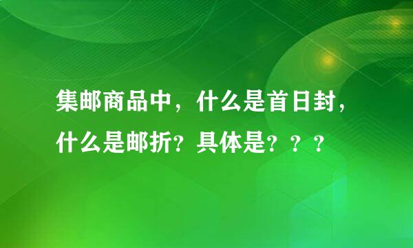 集邮商品中，什么是首日封，什么是邮折？具体是？？？