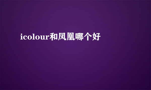 icolour和凤凰哪个好