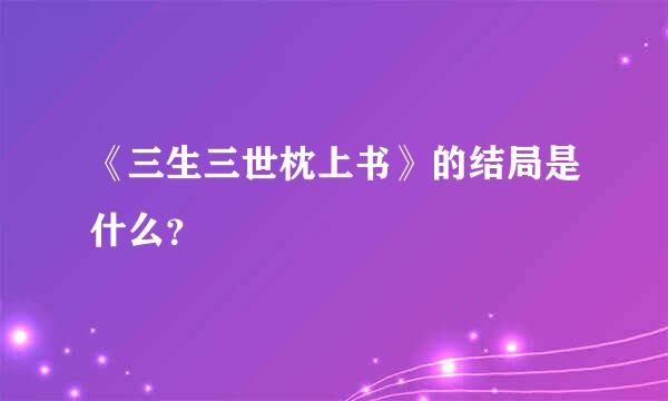 《三生三世枕上书》的结局是什么？