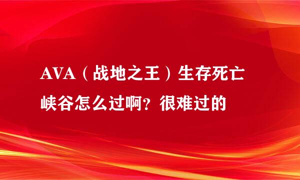 AVA（战地之王）生存死亡峡谷怎么过啊？很难过的