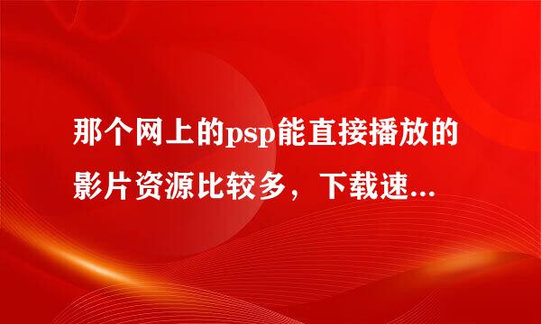 那个网上的psp能直接播放的影片资源比较多，下载速度比较快呢