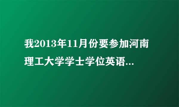 我2013年11月份要参加河南理工大学学士学位英语考试，有爱的吧友们给分复习资料吧！