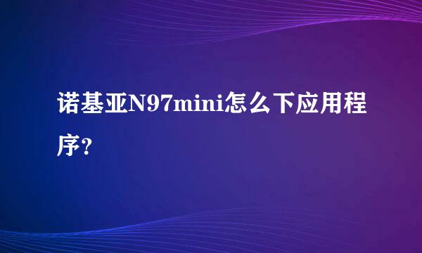 诺基亚N97mini怎么下应用程序？