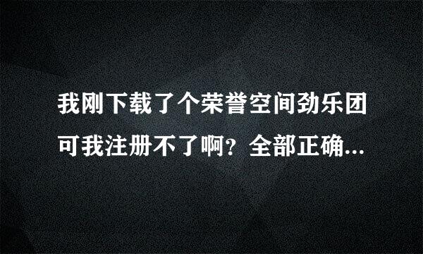 我刚下载了个荣誉空间劲乐团可我注册不了啊？全部正确到人证玛那里就不正确啊我看清楚了输对了也显示不正