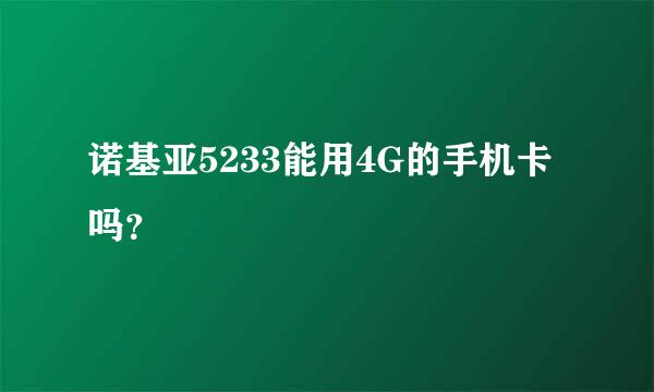 诺基亚5233能用4G的手机卡吗？
