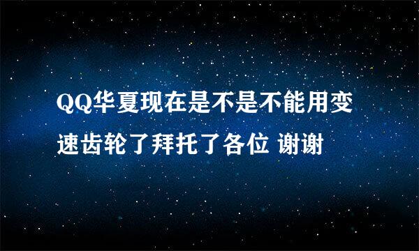 QQ华夏现在是不是不能用变速齿轮了拜托了各位 谢谢