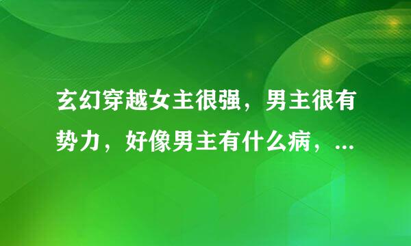 玄幻穿越女主很强，男主很有势力，好像男主有什么病，后来女主穿越来后将他救好了，和《傲风》，《云狂》